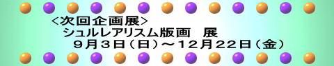 <次回企画展> 　シュルレアリスム版画　展 　　９月３日（日）～１２月２２日（金）