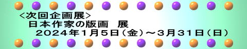<次回企画展> 　日本作家の版画　展 　　２０２４年１月５日（金）～３月３１日（日）