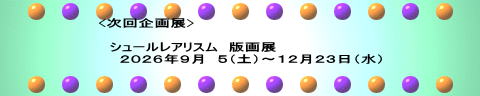 <次回企画展>  　シュールレアリスム　版画展 　　２０２６年９月　５（土）～１２月２３日（水） 