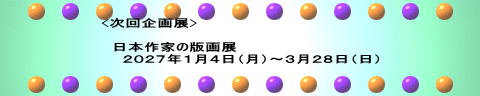 <次回企画展>  　日本作家の版画展 　　２０２７年１月４日（月）～３月２８日（日） 